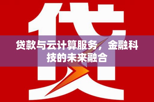浦江贷款与云计算服务，金融科技的未来融合