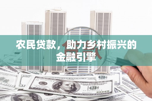 浦江农民贷款，助力乡村振兴的金融引擎