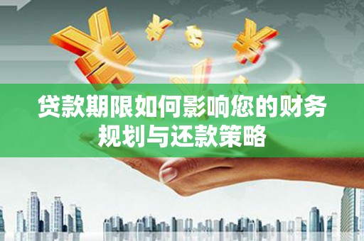 浦江贷款期限如何影响您的财务规划与还款策略