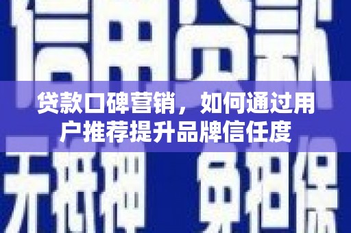 浦江贷款口碑营销，如何通过用户推荐提升品牌信任度