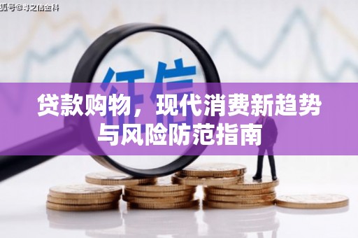 浦江贷款购物，现代消费新趋势与风险防范指南