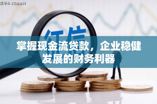 浦江掌握现金流贷款，企业稳健发展的财务利器