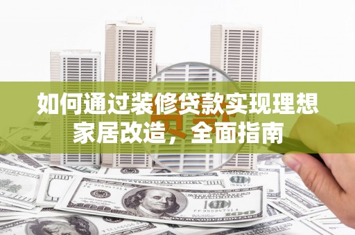浦江如何通过装修贷款实现理想家居改造，全面指南