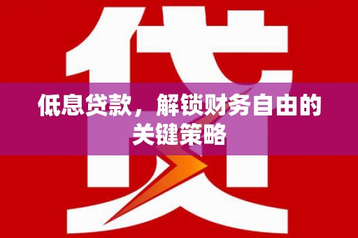 浦江低息贷款，解锁财务自由的关键策略