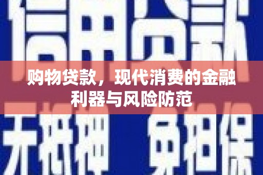 浦江购物贷款，现代消费的金融利器与风险防范