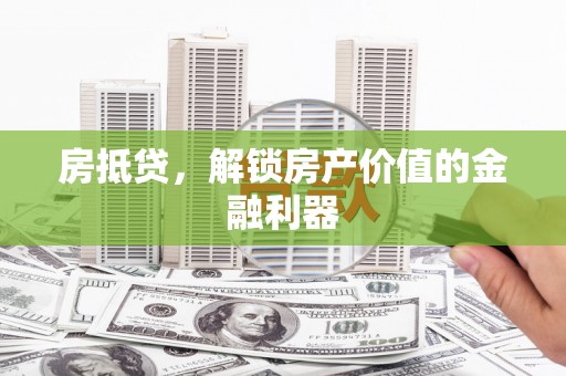 浦江房抵贷，解锁房产价值的金融利器