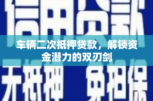 浦江车辆二次抵押贷款，解锁资金潜力的双刃剑