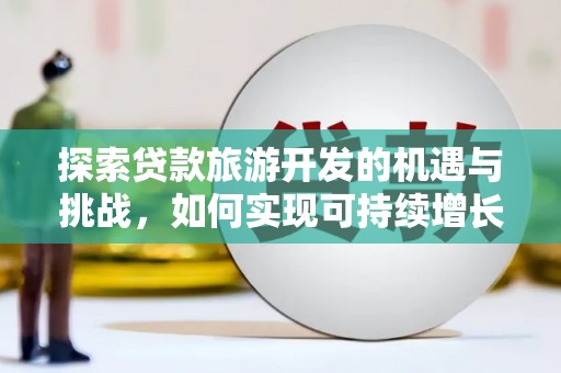 浦江探索贷款旅游开发的机遇与挑战，如何实现可持续增长