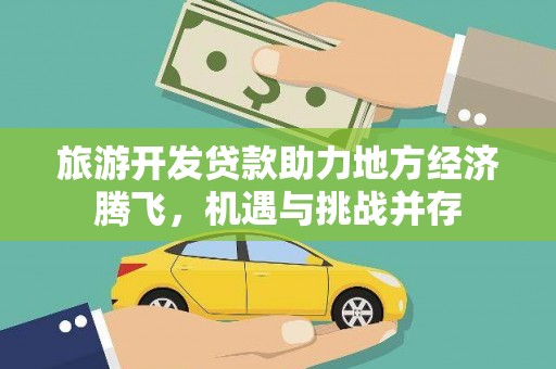 浦江旅游开发贷款助力地方经济腾飞，机遇与挑战并存