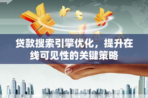 浦江贷款搜索引擎优化，提升在线可见性的关键策略