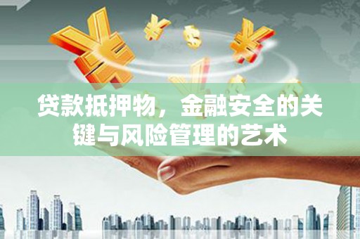 浦江贷款抵押物，金融安全的关键与风险管理的艺术