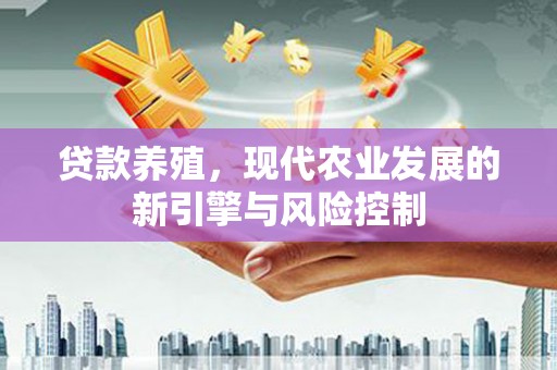 浦江贷款养殖，现代农业发展的新引擎与风险控制
