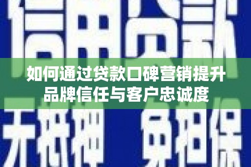 浦江如何通过贷款口碑营销提升品牌信任与客户忠诚度