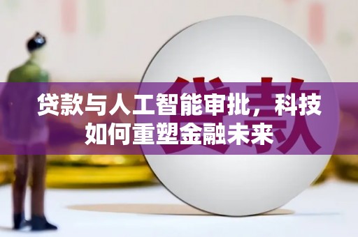 浦江贷款与人工智能审批，科技如何重塑金融未来