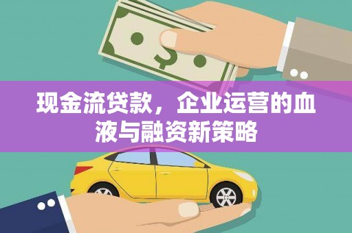 浦江现金流贷款，企业运营的血液与融资新策略