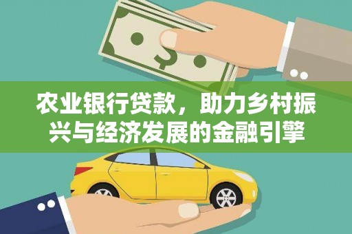 浦江农业银行贷款，助力乡村振兴与经济发展的金融引擎