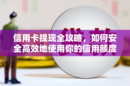 浦江信用卡提现全攻略，如何安全高效地使用你的信用额度