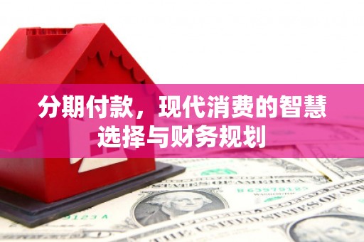 浦江分期付款，现代消费的智慧选择与财务规划