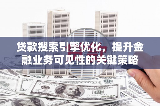 浦江贷款搜索引擎优化，提升金融业务可见性的关键策略