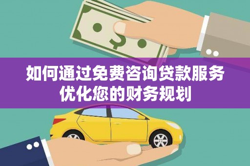 浦江如何通过免费咨询贷款服务优化您的财务规划