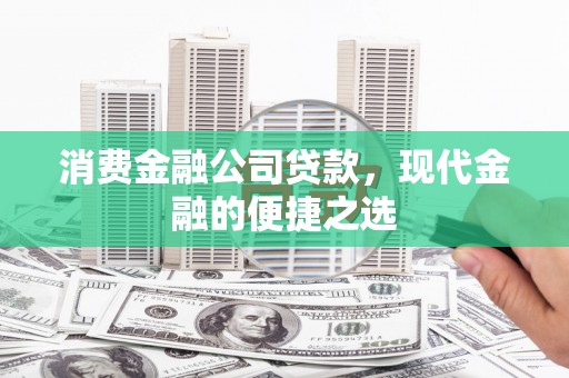 浦江消费金融公司贷款，现代金融的便捷之选