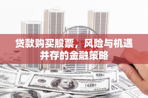 浦江贷款购买股票，风险与机遇并存的金融策略