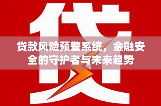 浦江贷款风险预警系统，金融安全的守护者与未来趋势