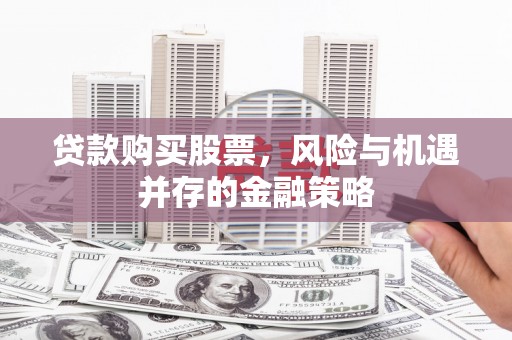 浦江贷款购买股票，风险与机遇并存的金融策略