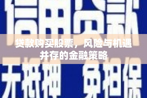 浦江贷款购买股票，风险与机遇并存的金融策略