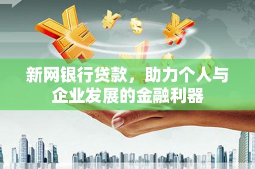 浦江新网银行贷款，助力个人与企业发展的金融利器
