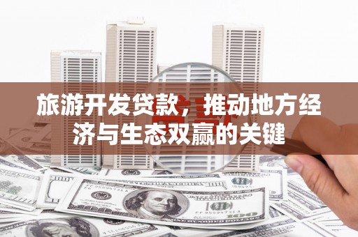 浦江旅游开发贷款，推动地方经济与生态双赢的关键