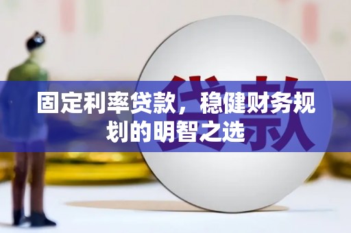 浦江固定利率贷款，稳健财务规划的明智之选