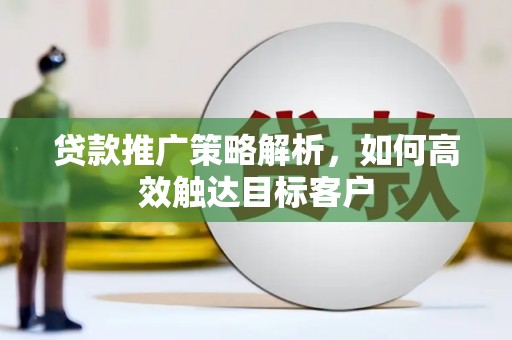 浦江贷款推广策略解析，如何高效触达目标客户