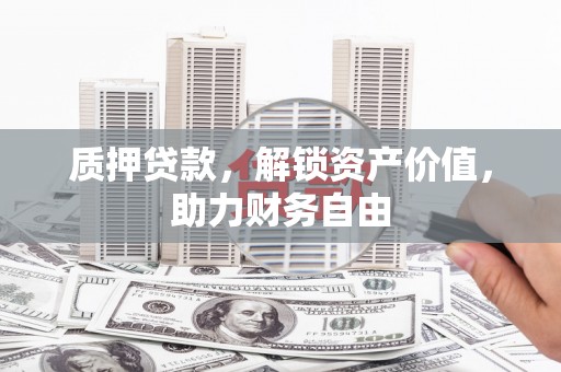 浦江质押贷款，解锁资产价值，助力财务自由