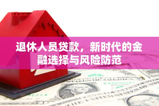 浦江退休人员贷款，新时代的金融选择与风险防范