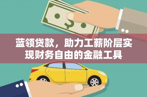 浦江蓝领贷款，助力工薪阶层实现财务自由的金融工具