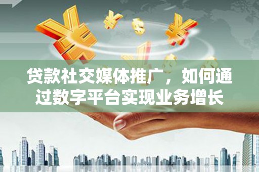 浦江贷款社交媒体推广，如何通过数字平台实现业务增长