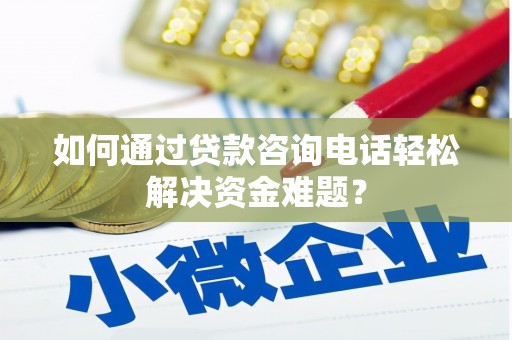 浦江如何通过贷款咨询电话轻松解决资金难题？