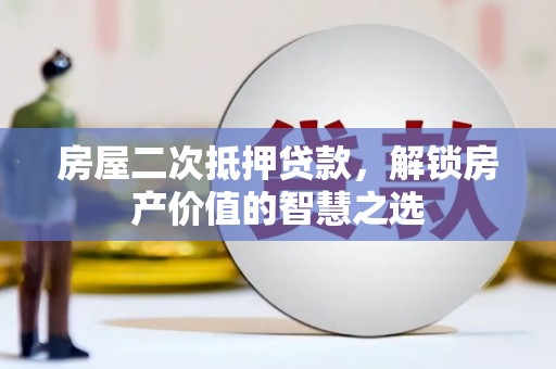 浦江房屋二次抵押贷款，解锁房产价值的智慧之选