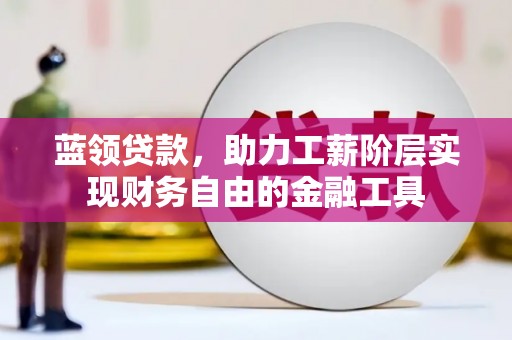 浦江蓝领贷款，助力工薪阶层实现财务自由的金融工具