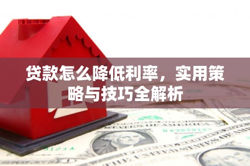 浦江贷款怎么降低利率，实用策略与技巧全解析