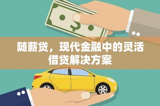浦江随薪贷，现代金融中的灵活借贷解决方案