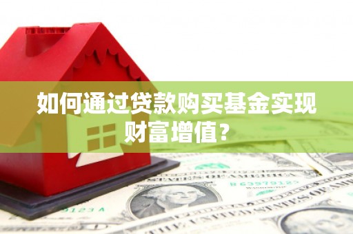 浦江如何通过贷款购买基金实现财富增值？