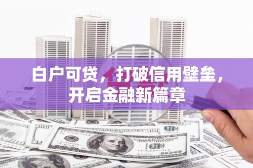 浦江白户可贷，打破信用壁垒，开启金融新篇章