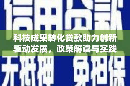 浦江科技成果转化贷款助力创新驱动发展，政策解读与实践探索
