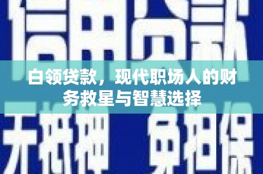 浦江白领贷款，现代职场人的财务救星与智慧选择