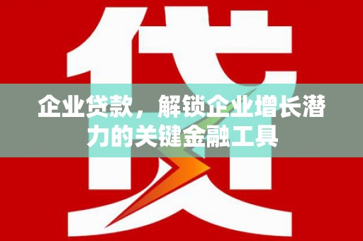 浦江企业贷款，解锁企业增长潜力的关键金融工具