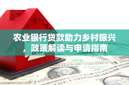 浦江农业银行贷款助力乡村振兴，政策解读与申请指南