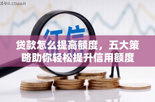 浦江贷款怎么提高额度，五大策略助你轻松提升信用额度