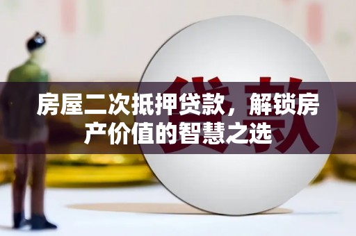 浦江房屋二次抵押贷款，解锁房产价值的智慧之选